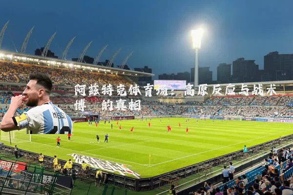 阿兹特克体育场：高原反应与战术博弈的真相