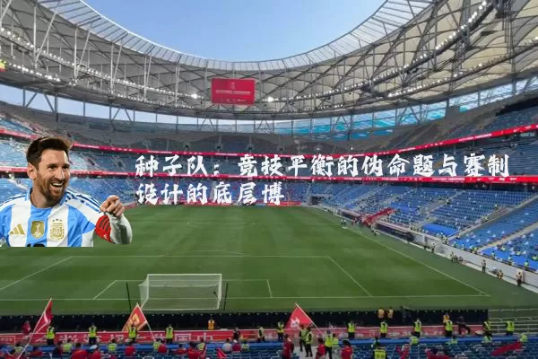 种子队：竞技平衡的伪命题与赛制设计的底层博弈