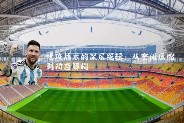 进攻战术的深层逻辑：从空间压缩到动态解构