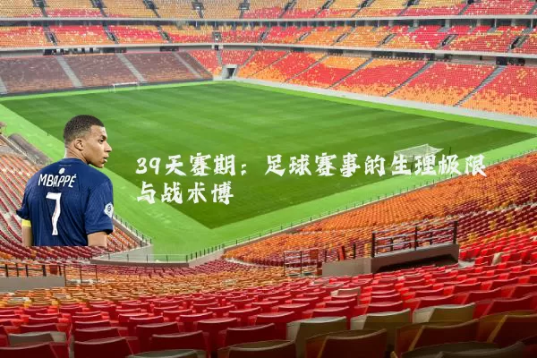 39天赛期：足球赛事的生理极限与战术博弈