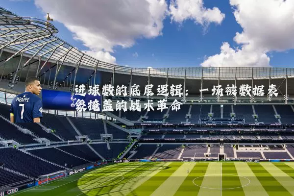 进球数的底层逻辑:一场被数据表象掩盖的战术革命