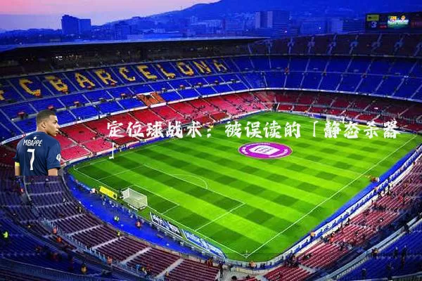 定位球战术:被误读的「静态杀器」