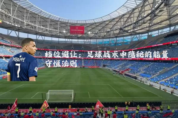 档位避让:足球战术中隐秘的能量守恒法则