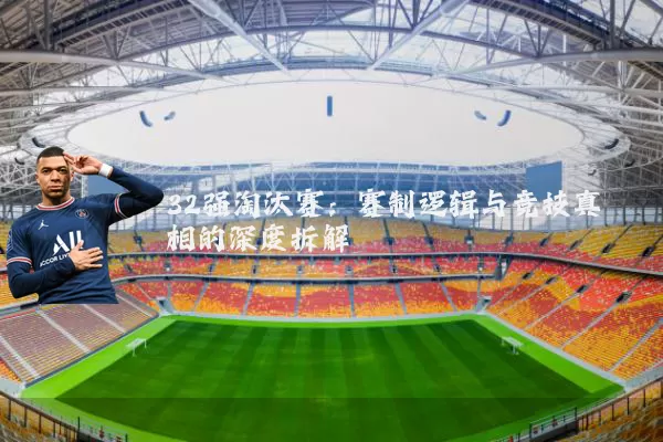 32强淘汰赛：赛制逻辑与竞技真相的深度拆解