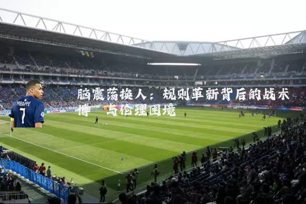 脑震荡换人：规则革新背后的战术博弈与伦理困境