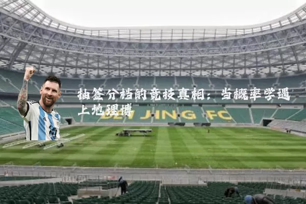 抽签分档的竞技真相：当概率学遇上地理博弈