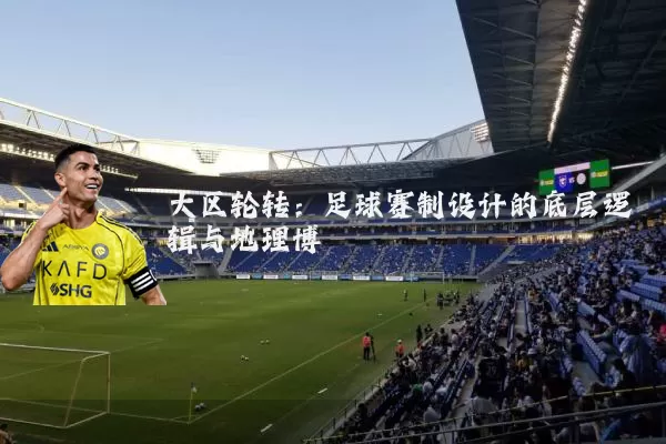 大区轮转：足球赛制设计的底层逻辑与地理博弈