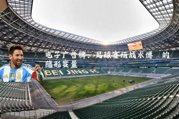 电子广告牌:足球赛场战术博弈的隐形变量